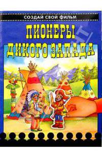Пионеры Дикого Запада. Создай свой фильм