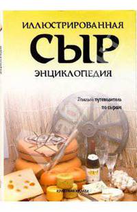 Сыр. Иллюстрированная энциклопедия. Полный путеводитель по сырам