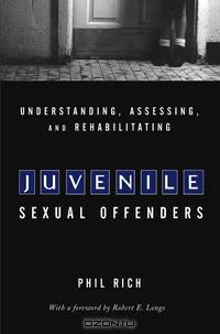 Understanding, Assessing, and Rehabilitating Juvenile Sexual Offenders