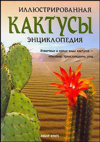 Кактусы. Иллюстрированная энциклопедия
