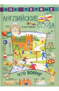 Мои первые английские слова в картинках. Что вокруг