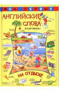 Мои первые английские слова в картинках. На отдыхе