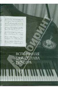 Вспоминая Святослава Рихтера. Святослав Рихтер глазами коллег, друзей и почитателей