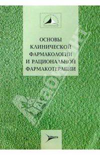 Основы клинической фармакологии и рациональной фармакотерапии. Руководство для практикующих врачей