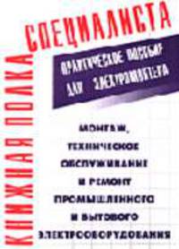 Монтаж, техническое обслуживание и ремонт промышленного и бытового электрооборудования Практическое пособие для электромонтера (Серия "Книжная полка специалиста")