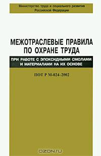 Межотраслевые правила по охране труда при работе с эпоксидными смолами и материалами на их основе. ПОТ Р М-024-2002