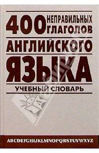 400 неправильных глаголов английского языка: Учебный англо-русский словарь