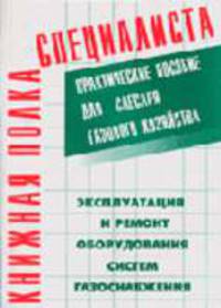 Эксплуатация и ремонт оборудования систем газоснабжения: Практическое пособие для слесаря газового хозяйства