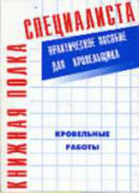 Кровельные работы: Практическое пособие для кровельщика специалиста. (Серия:'Книжная полка специалиста')
