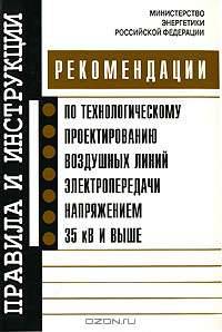 Рекомендации по технологическому проектированию воздушных линий электропередачи напряжением 35 кВ и выше. Утверждены Минэнерго России 30.06.2003 года
