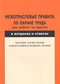 Межотраслевые правила по охране труда при работе на высоте. Пособие в вопросах и ответах для изучения и подготовки к проверке знаний
