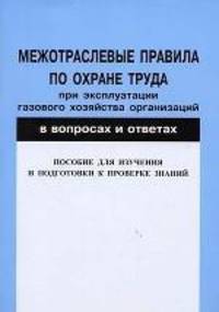 Межотраслевые правила по охране труда при эксплуатации газового хозяйства организаций в вопросах и ответах.