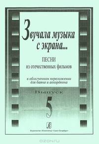 Звучала музыка с экрана... Песни из отечественных фильмов в облегченном переложении для баяна и аккордеона. Выпуск 5