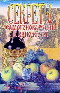 Секреты самогоноварения и виноделия