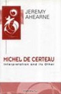 Michel de Certeau: Interpretation and Its Other