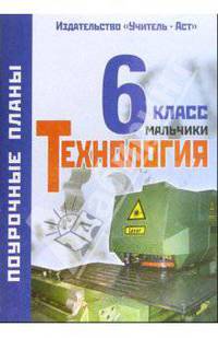 Технология. 6 класс (вариант для мальчиков). Поурочные планы по учебнику "Технология. 6 класс"