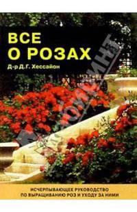 Все о розах: Исчерпывающее руководство по выращиванию и уходу за розами / (пер. с англ. Романовой О.И.) - 2-е изд., испр.