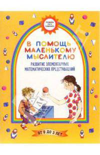 В помощь маленькому мыслителю. Развитие элементарных математических представлений. Для детей от 0 до 3 лет