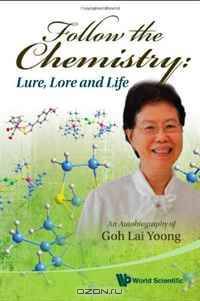 Follow the Chemistry: Lure, Lore and Life: An Autobiography of Goh Lai Yoong