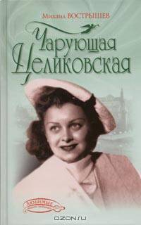 Чарующая Целиковская (о неповторимой женщине - легенде, дружившей с самыми знаменитыми людьми советской эпохи)