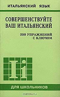 Совершенствуйте ваш итальянский. 300 упражнений с ключом