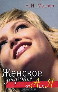 Женское здоровье от А от Я. - 4-е изд., перераб. и доп.