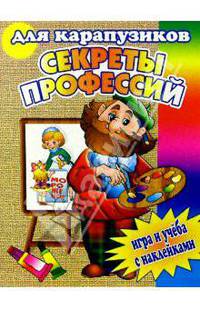 Секреты профессий. Для карапузиков. Игра и учеба с наклейками /Худ. Е.Чичик