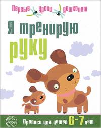 Я тренирую руку. Прописи для дошкольников 6-7 лет. Первые уроки дошколят
