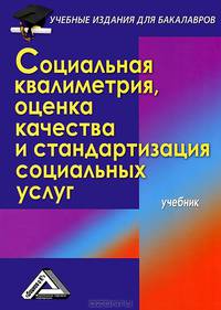 Социальная квалиметрия. Оценка качества и стандартизация социальных услуг. Учебник для бакалавров