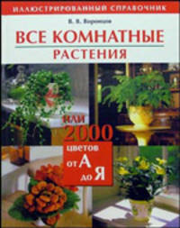 Все комнатные растения, или 2000 цветов от А до Я: Иллюстрированный справочник