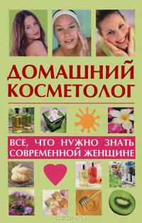 Домашний косметолог. Все, что нужно знать современной женщине