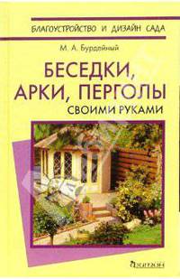 Беседки, арки, перголы. Своими руками - ('Благоустройство и дизайн сада') //Бурдейный М.А.