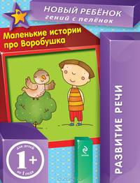 Маленькие истории про Воробушка. Для детей от 1 года