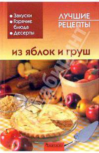 Лучшие рецепты из яблок и груш. Закуски, горячие блюда, десерты. (Серия:'Лучшие рецепты')