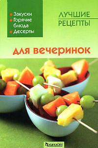 Лучшие рецепты для вечеринок: Закуски; Горячие блюда; Десерты / Пер. с нем. Конюхова И.Н.