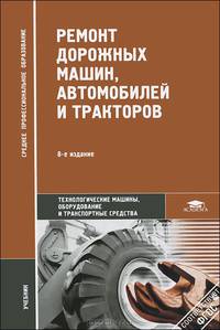 Ремонт дорожных машин, автомобилей и тракторов. Учебник для студентов учреждений среднего профессионального образования. Гриф МО РФ