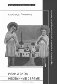Иван и Яков - необычные святые из болотистой местности: 'Крестьянская агиология' и религиозные практики в России Нового времени / А.А. Панченко. - (Научная библиотека; Вып. CXIII).