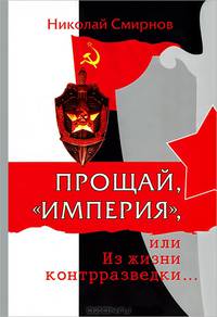 Прощай, "империя", или Из жизни контрразведки: историко-документальный роман