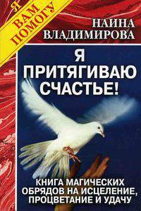Я притягиваю счастье! Книга магических обрядов на исцеление, процветание и удачу