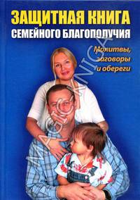 Защитная книга семейного благополучия. Молитвы, заговоры и обереги
