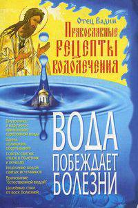 Вода побеждает болезни.Православные рецепты; авт. Отец Вадим