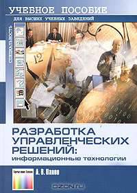 Разработка управленческих решений: информационные технологии: Учебное пособие для вузов (Серия "Специальность"): Учебное пособие для высших учебных заведений