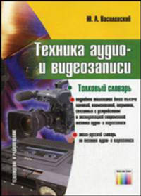 Техника аудио- и видеозаписи. Толковый словарь.