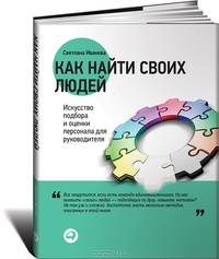 Как найти своих людей. Искусство подбора и оценки персонала для руководителя