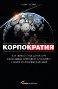 Корпократия: Как генеральные директора глобальных компаний прибирают к рукам миллионы долларов