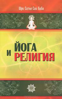 Йога и религия. Сборник цитат из бесед и книг Бхагавана Шри Сатья Саи Бабы - 3 изд.