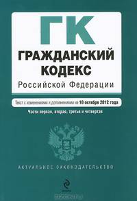 Гражданский кодекс Российской Федерации. Части первая, вторая, третья и четвертая (текст с изменениями и дополнениями на 10 октября 2012 года)
