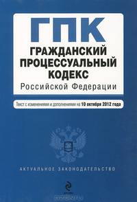 Гражданский процессуальный кодекс Российской Федерации (текст с изменениями и дополнениями на 10 октября 2012 года)