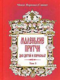 Маленькие притчи для детей и взрослых. Т. 5. Монах Варнава (Санин)