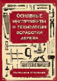 Основные инструменты и технологии обработки дерева: Настольный справочник / Пер. с англ.
